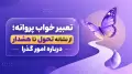 تعبیر خواب پروانه؛ از نشانه تحول تا هشدار درباره امور گذرا