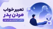 تعبیر خواب مردن پدر؛ از نگرانی تا پیام‌های پنهان این خواب
