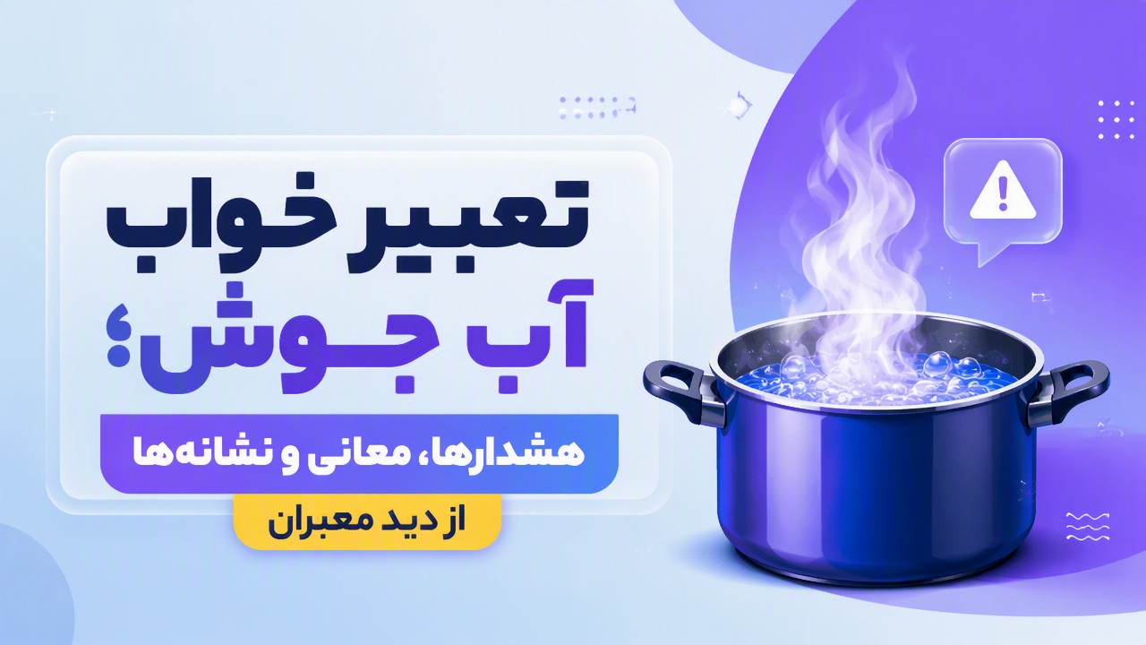 تعبیر خواب آب جوش؛ هشدارها، معانی و نشانه‌ها از دید معبران
