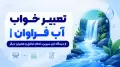 تعبیر خواب آب فراوان | از دیدگاه ابن سیرین، امام صادق و معبران دیگر