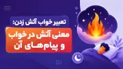 تعبیر خواب آتش زدن: معنی آتش در خواب و پیام‌های آن