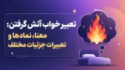 تعبیر خواب آتش گرفتن: معنا، نمادها و تعابیر جزئیات مختلف