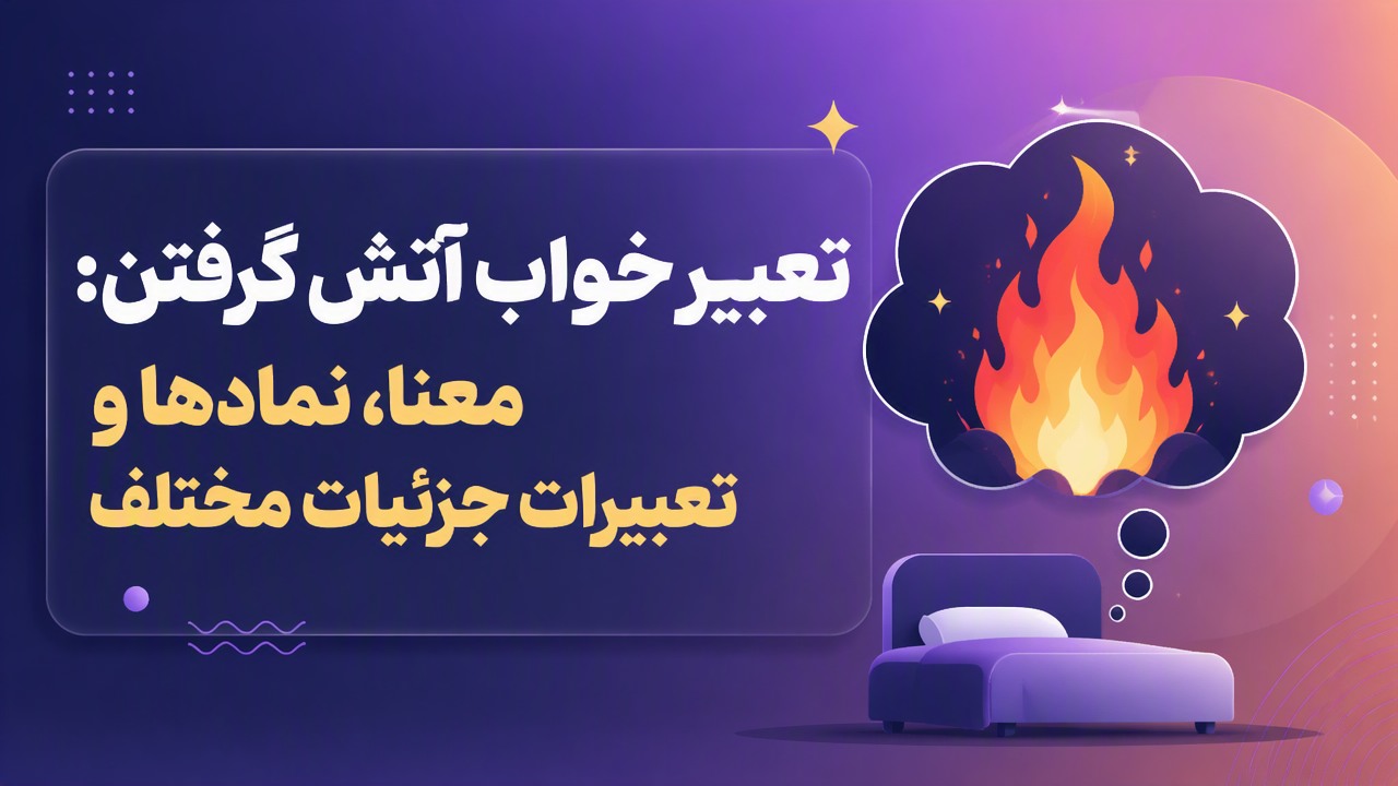 تعبیر خواب آتش گرفتن: معنا، نمادها و تعابیر جزئیات مختلف