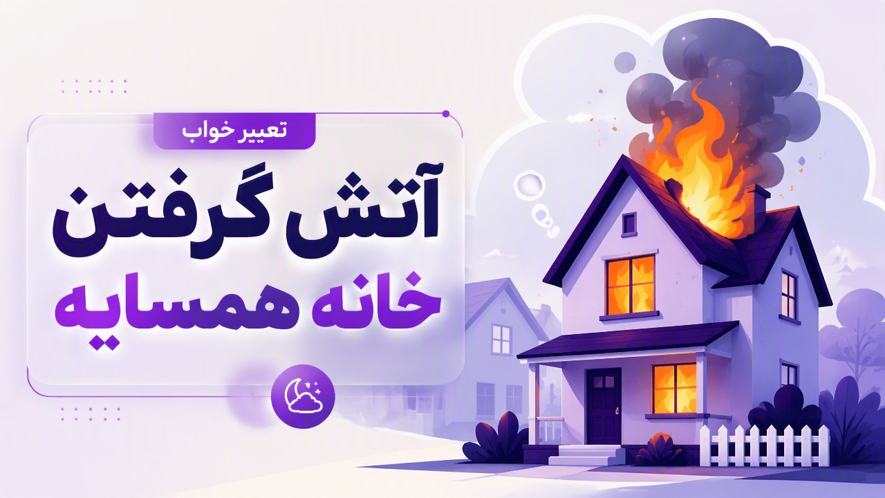 تعبیر خواب آتش گرفتن خانه همسایه
