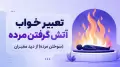 تعبیر خواب آتش گرفتن مرده (سوختن مرده) از دید معبران