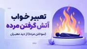 تعبیر خواب آتش گرفتن مرده (سوختن مرده) از دید معبران