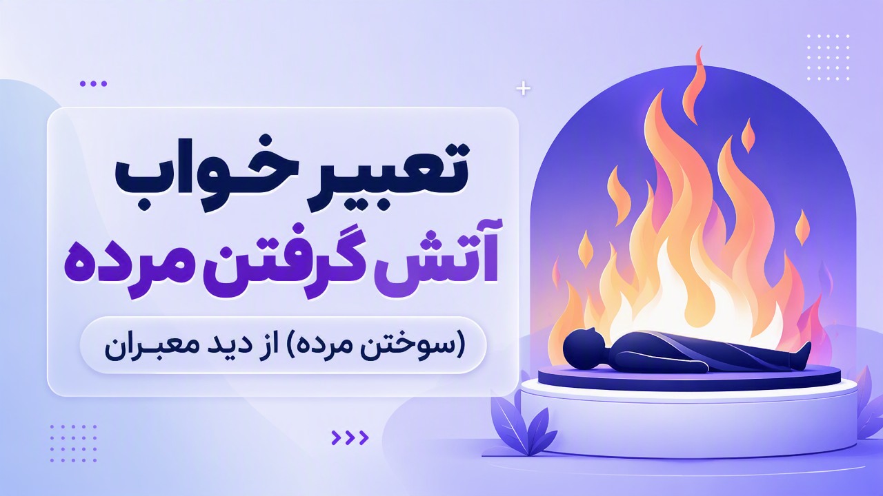 تعبیر خواب آتش گرفتن مرده (سوختن مرده) از دید معبران