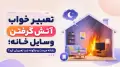 تعبیر خواب آتش گرفتن وسایل خانه؛ نشانه چیست و چگونه باید تعبیرش کرد؟