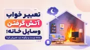 تعبیر خواب آتش گرفتن وسایل خانه؛ نشانه چیست و چگونه باید تعبیرش کرد؟