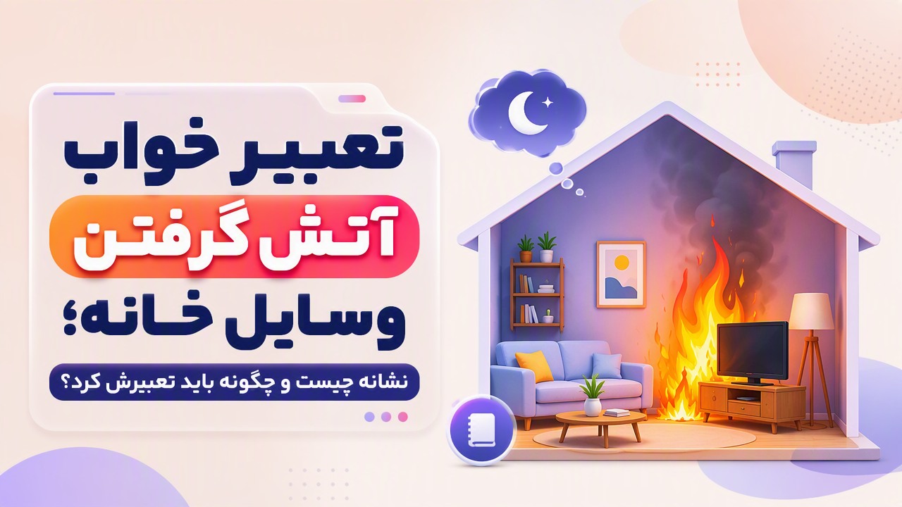 تعبیر خواب آتش گرفتن وسایل خانه؛ نشانه چیست و چگونه باید تعبیرش کرد؟