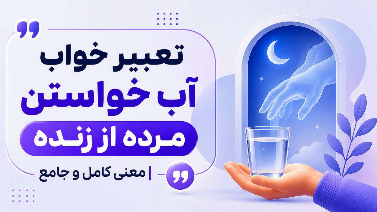 تعبیر خواب آب خواستن مرده از زنده | معنی کامل و جامع