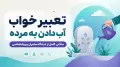 تعبیر خواب آب دادن به مرده | معانی کامل از دیدگاه معبران و روانشناسی