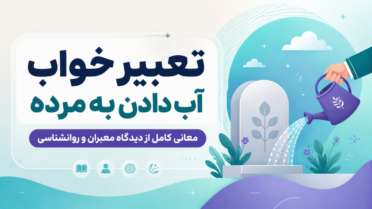 تعبیر خواب آب دادن به مرده | معانی کامل از دیدگاه معبران و روانشناسی