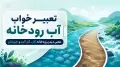 تعبیر خواب آب رودخانه | معنی دیدن رودخانه زلال، گل آلود و خروشان