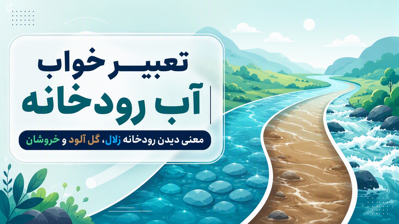 تعبیر خواب آب رودخانه | معنی دیدن رودخانه زلال، گل آلود و خروشان