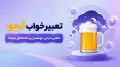 تعبیر خواب آبجو: معنی دیدن، نوشیدن و نمادهای مرتبط