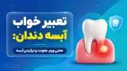 تعبیر خواب آبسه دندان: معنی ورم، عفونت و ترکیدن آبسه