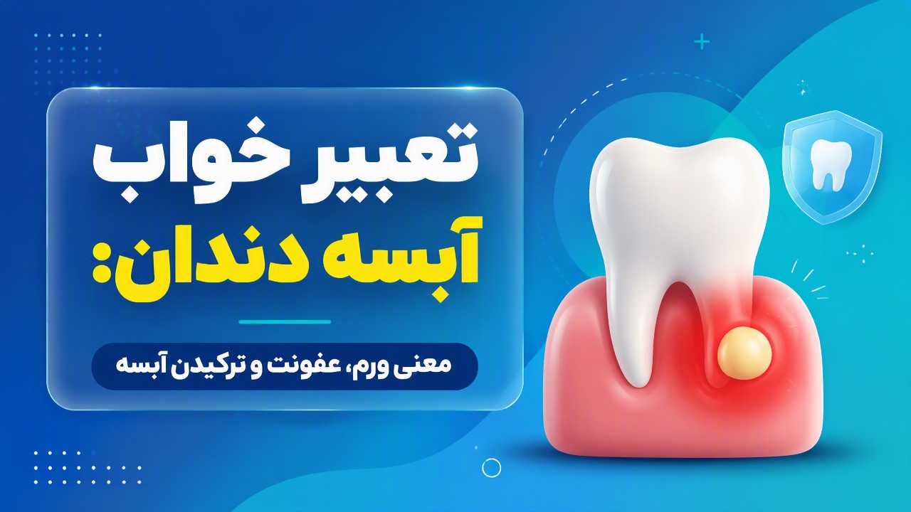 تعبیر خواب آبسه دندان: معنی ورم، عفونت و ترکیدن آبسه