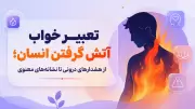تعبیر خواب آتش گرفتن انسان؛ از هشدارهای درونی تا نشانه‌های معنوی