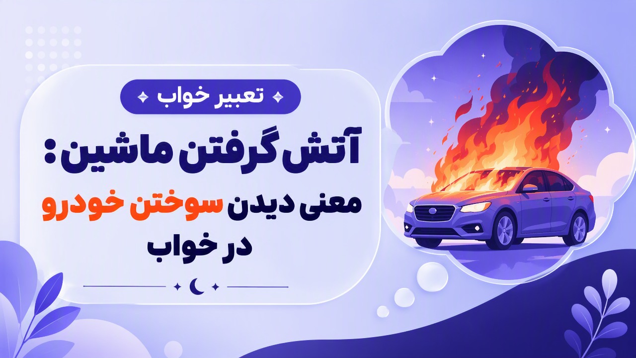 تعبیر خواب آتش گرفتن ماشین: معنی دیدن سوختن خودرو در خواب