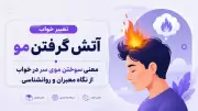 تعبیر خواب آتش گرفتن مو | معنی سوختن موی سر در خواب از نگاه معبران و روانشناسی