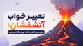 تعبیر خواب آتشفشان؛ معنی دیدن آتش فشان، فوران، گدازه و فرار