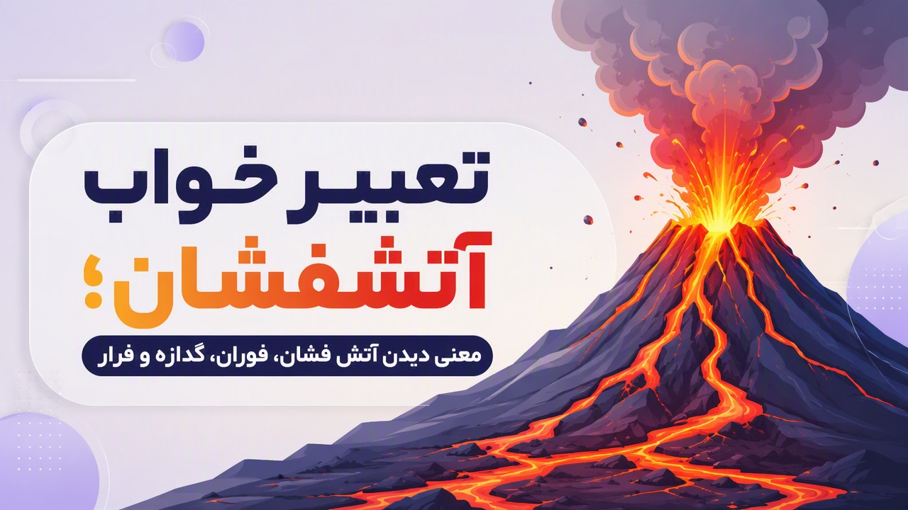 تعبیر خواب آتشفشان؛ معنی دیدن آتش فشان، فوران، گدازه و فرار