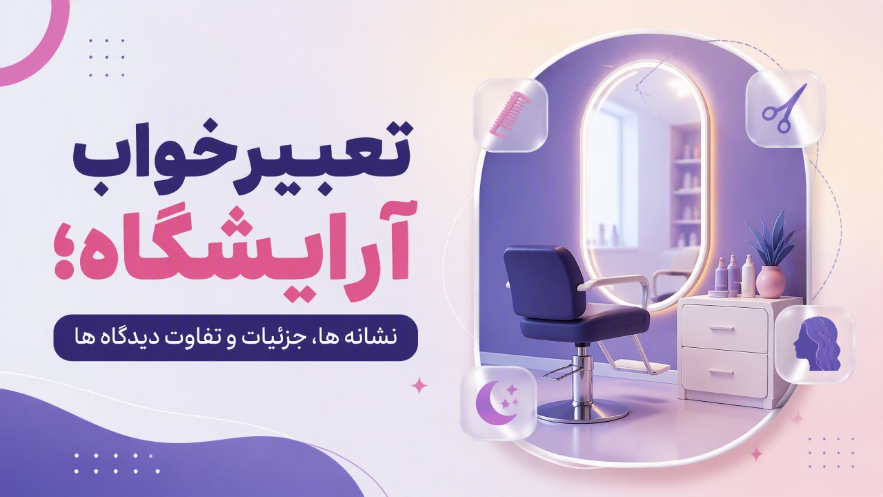 تعبیر خواب آرایشگاه؛ نشانه ها، جزئیات و تفاوت دیدگاه ها