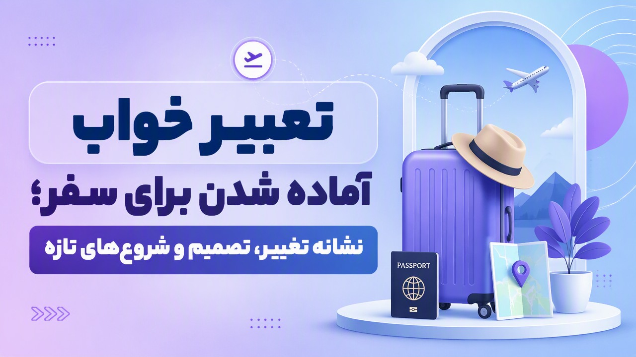تعبیر خواب آماده شدن برای سفر؛ نشانه تغییر، تصمیم و شروعهای تازه