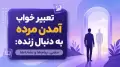 تعبیر خواب آمدن مرده به دنبال زنده: معنی، پیام‌ها و نشانه‌ها