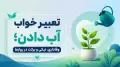 تعبیر خواب آب دادن؛ وفاداری، نیکی و برکت در روابط
