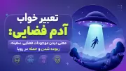تعبیر خواب آدم فضایی: معنی دیدن موجودات فضایی، سفینه، ربوده شدن و حمله در رویا