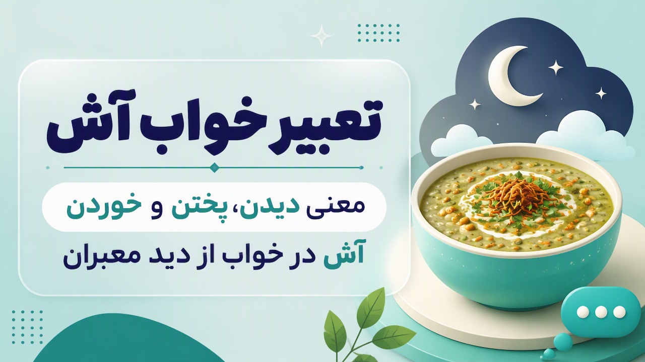تعبیر خواب آش؛ معنی دیدن، پختن و خوردن آش در خواب از دید معبران