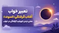 تعبیر خواب آفتاب گرفتگی (کسوف)؛ معنی دیدن خورشید گرفتگی در خواب