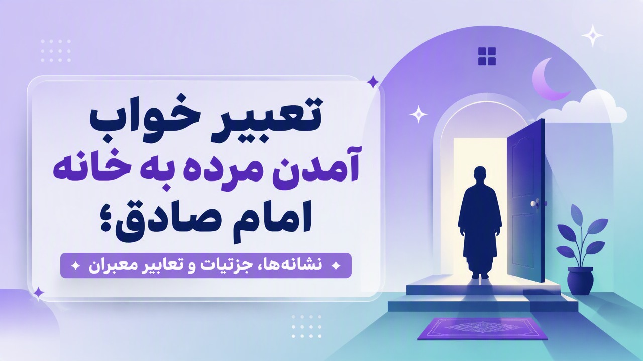 تعبیر خواب آمدن مرده به خانه امام صادق؛ نشانه‌ها، جزئیات و تعابیر معبران
