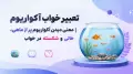 تعبیر خواب آکواریوم | معنی دیدن آکواریوم پر از ماهی، خالی و شکسته در خواب