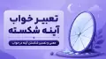 تعبیر خواب آینه شکسته | معنی و تفسیر شکستن آینه در خواب