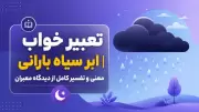 تعبیر خواب ابر سیاه بارانی | معنی و تفسیر کامل از دیدگاه معبران