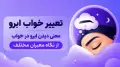 تعبیر خواب ابرو | معنی دیدن ابرو در خواب از نگاه معبران مختلف
