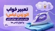 تعبیر خواب اتو زدن لباس؛ معنی دیدن اتو، سوختن لباس و انواع لباس ها