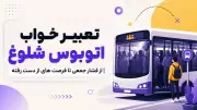 تعبیر خواب اتوبوس شلوغ | از فشار جمعی تا فرصت های از دست رفته