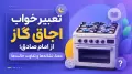 تعبیر خواب اجاق گاز از امام صادق؛ معنا، نشانه‌ها و تفاوت حالت‌ها