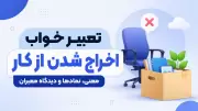 تعبیر خواب اخراج شدن از کار؛ معنی، نمادها و دیدگاه معبران