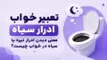 تعبیر خواب ادرار سیاه؛ معنی دیدن ادرار تیره یا سیاه در خواب چیست؟