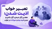 تعبیر خواب اذیت شدن؛ معنی آزار دیدن، آزار دادن و دیدن اذیت بچه و حیوانات در خواب