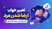 تعبیر خواب ارضا شدن مرد | معنی ارضا شدن در خواب از نگاه معبران