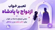 تعبیر خواب ازدواج با پادشاه | معنی ازدواج با شاه در خواب برای دختر مجرد و زن متاهل