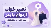 تعبیر خواب ازدواج با پدر | معنی کامل و روانشناختی