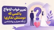 تعبیر خواب ازدواج با کسی که دوستش نداری؛ از نگاه معبران و روانشناسی