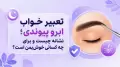 تعبیر خواب ابرو پیوندی؛ نشانه چیست و برای چه کسانی خوش‌یمن است؟